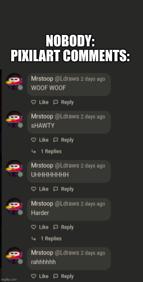 NOBODY:

PIXILART COMMENTS: | made w/ Imgflip meme maker