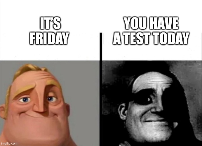 A test on Friday | YOU HAVE A TEST TODAY; IT’S FRIDAY | image tagged in teacher's copy,mr incredible becoming uncanny,funny | made w/ Imgflip meme maker