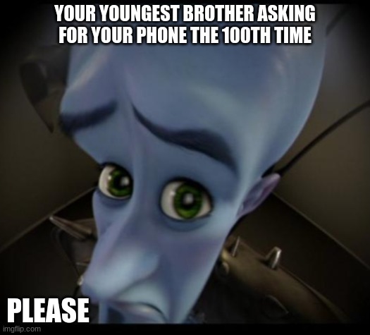 Megamind peeking | YOUR YOUNGEST BROTHER ASKING FOR YOUR PHONE THE 100TH TIME; PLEASE | image tagged in no bitches | made w/ Imgflip meme maker