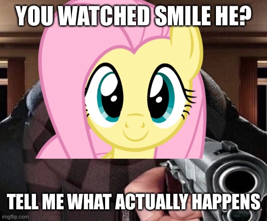 START RUNNING | YOU WATCHED SMILE HE? TELL ME WHAT ACTUALLY HAPPENS | image tagged in gru gun,fluttershy,smile,yes | made w/ Imgflip meme maker