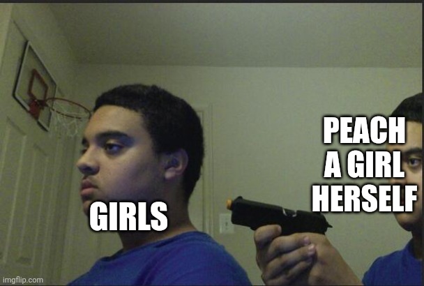 Trust Nobody, Not Even Yourself | GIRLS PEACH A GIRL HERSELF | image tagged in trust nobody not even yourself | made w/ Imgflip meme maker