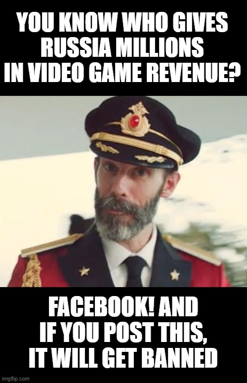 yup | YOU KNOW WHO GIVES RUSSIA MILLIONS IN VIDEO GAME REVENUE? FACEBOOK! AND IF YOU POST THIS, IT WILL GET BANNED | image tagged in captain obvious,nexters,russia,facebook,warmonger | made w/ Imgflip meme maker
