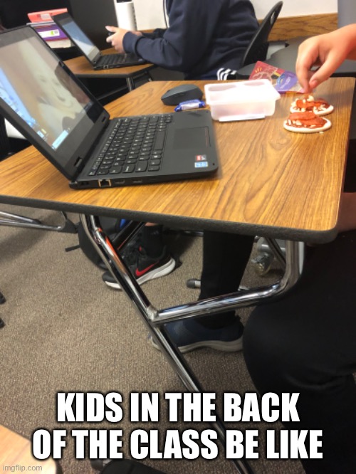 Kids in the back of the class meme | KIDS IN THE BACK OF THE CLASS BE LIKE | image tagged in funny,jokes | made w/ Imgflip meme maker