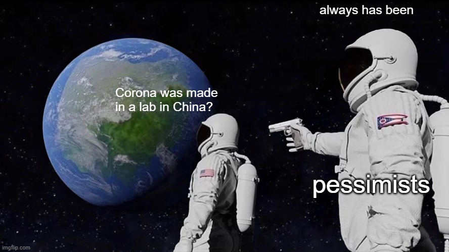 Random Memes day 1 (7) | always has been; Corona was made in a lab in China? pessimists | image tagged in memes,always has been | made w/ Imgflip meme maker