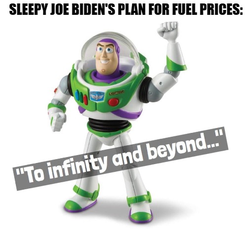 to infinity and beyond | SLEEPY JOE BIDEN'S PLAN FOR FUEL PRICES: | made w/ Imgflip meme maker