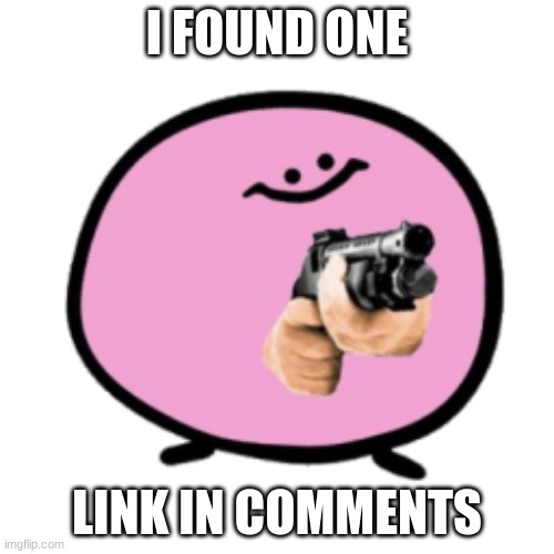 The First One | I FOUND ONE; LINK IN COMMENTS | image tagged in kirbo w/ shotgun | made w/ Imgflip meme maker