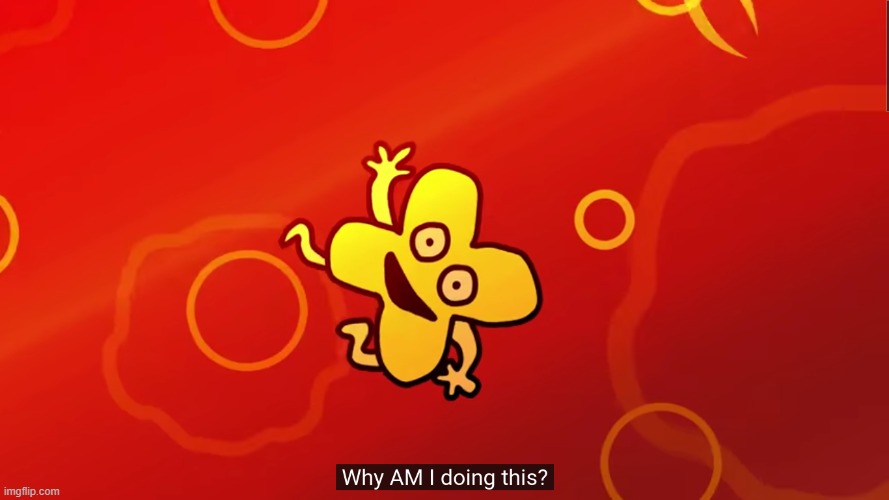 why AM I doing this x bfb | image tagged in why am i doing this x bfb | made w/ Imgflip meme maker