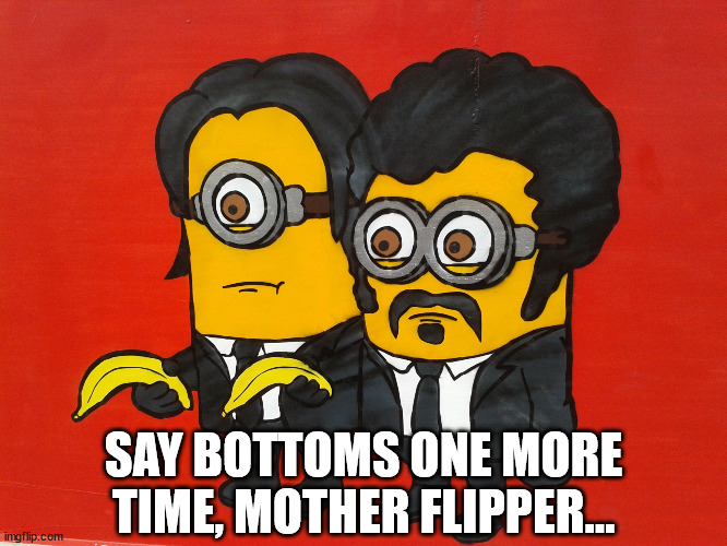 Minions Pulp Fiction mashup | SAY BOTTOMS ONE MORE TIME, MOTHER FLIPPER... | image tagged in minions pulp fiction mashup | made w/ Imgflip meme maker