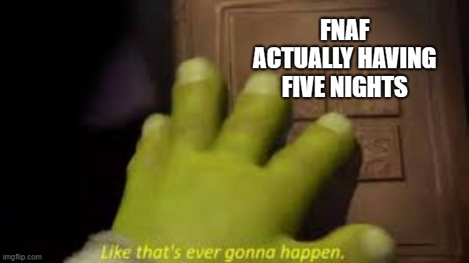 Shrek book closing mene | FNAF ACTUALLY HAVING FIVE NIGHTS | image tagged in shrek book closing mene | made w/ Imgflip meme maker