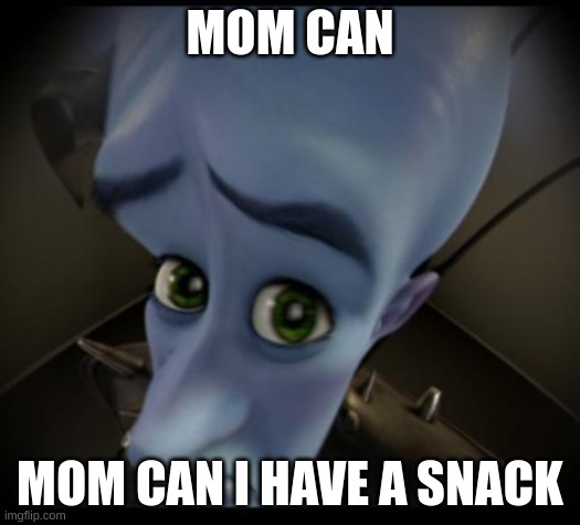 Megamind peeking | MOM CAN; MOM CAN I HAVE A SNACK | image tagged in no bitches | made w/ Imgflip meme maker