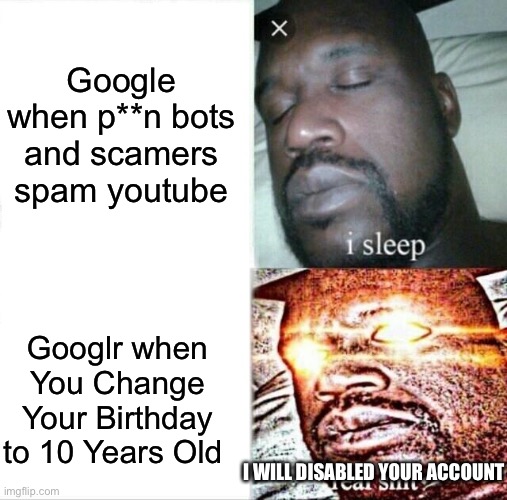 Google Be Like | Google when p**n bots and scamers spam youtube; Googlr when You Change Your Birthday to 10 Years Old; I WILL DISABLED YOUR ACCOUNT | image tagged in memes,sleeping shaq | made w/ Imgflip meme maker