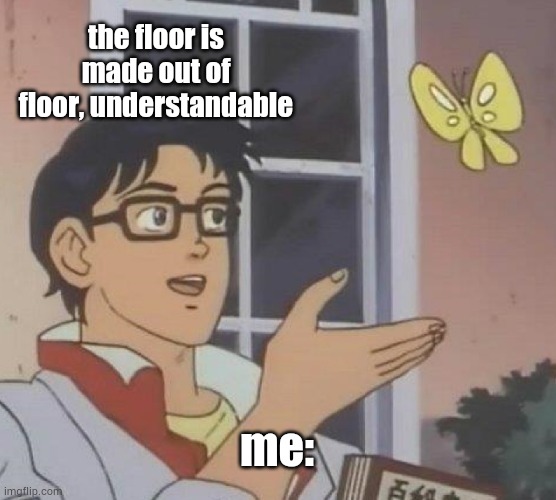 thefloorismadeoutofdeez | the floor is made out of floor, understandable; me: | image tagged in memes,is this a pigeon | made w/ Imgflip meme maker