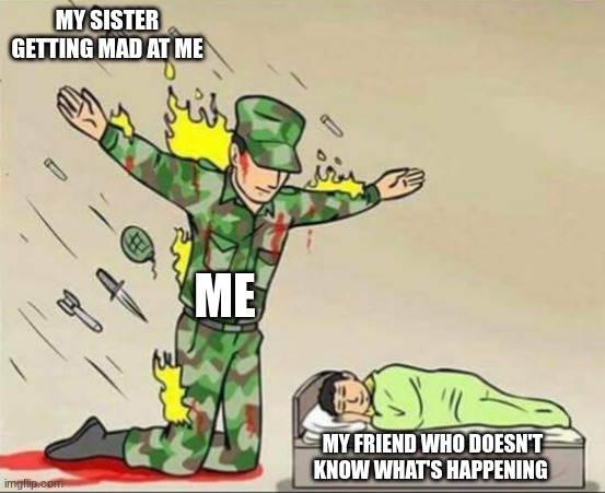 Random | MY SISTER GETTING MAD AT ME; ME; MY FRIEND WHO DOESN'T KNOW WHAT'S HAPPENING | image tagged in soldier protecting sleeping child | made w/ Imgflip meme maker