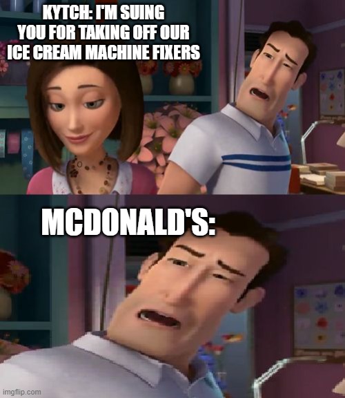 Thank you kytch | KYTCH: I'M SUING YOU FOR TAKING OFF OUR ICE CREAM MACHINE FIXERS; MCDONALD'S: | image tagged in i'm helping him sue the human | made w/ Imgflip meme maker