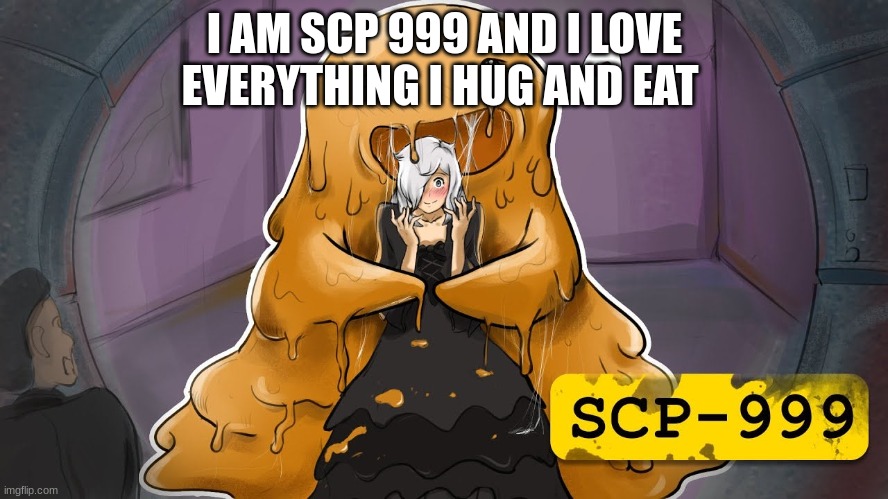 I AM SCP 999 AND I LOVE EVERYTHING I HUG AND EAT | made w/ Imgflip meme maker