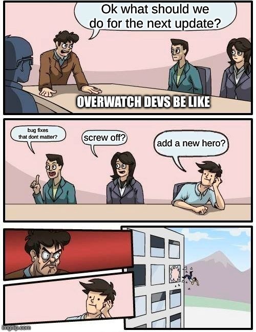 Boardroom Meeting Suggestion Meme | Ok what should we do for the next update? OVERWATCH DEVS BE LIKE; bug fixes that dont matter? screw off? add a new hero? | image tagged in memes,boardroom meeting suggestion | made w/ Imgflip meme maker