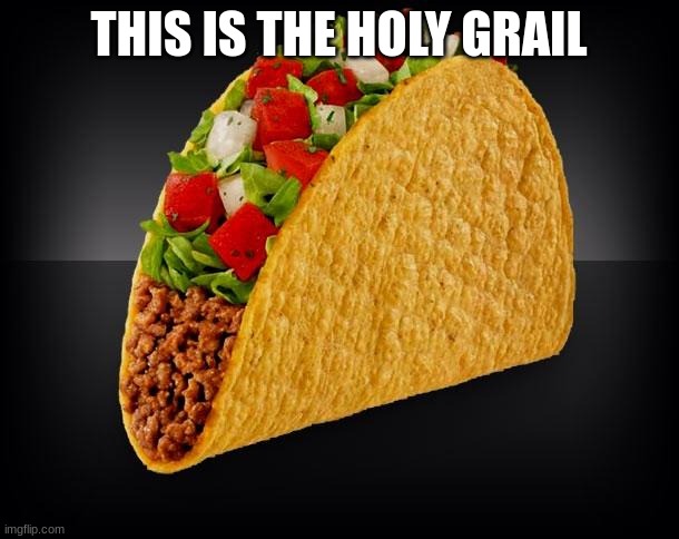 Taco | THIS IS THE HOLY GRAIL | image tagged in taco | made w/ Imgflip meme maker