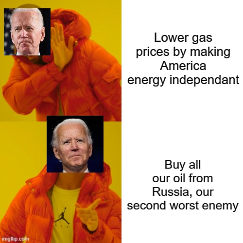 Drake Hotline Bling | Lower gas prices by making America energy independant; Buy all our oil from Russia, our second worst enemy | image tagged in memes,drake hotline bling | made w/ Imgflip meme maker