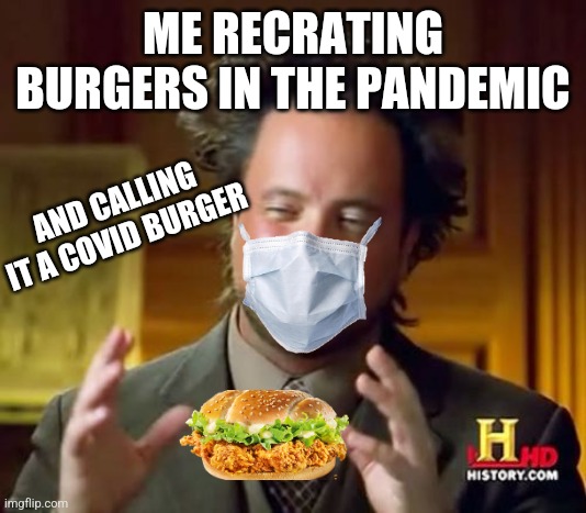 Ancient Aliens | ME RECRATING BURGERS IN THE PANDEMIC; AND CALLING IT A COVID BURGER | image tagged in memes,ancient aliens | made w/ Imgflip meme maker