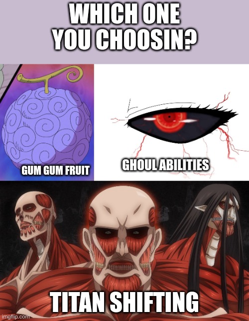 WHICH ONE YOU CHOOSIN? GHOUL ABILITIES; GUM GUM FRUIT; TITAN SHIFTING | made w/ Imgflip meme maker