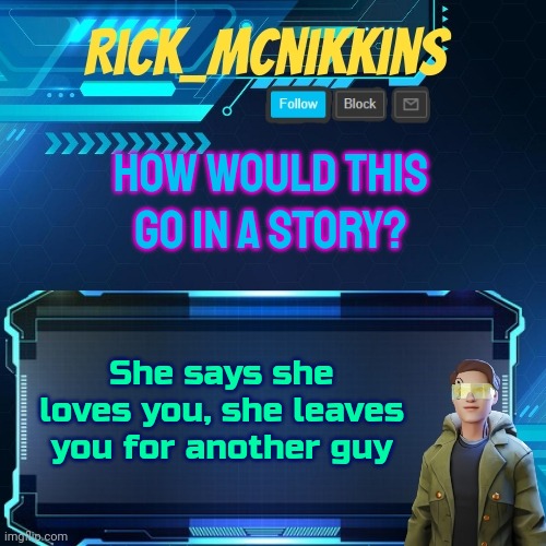 Mcnikkins Temp 3 v2 | HOW WOULD THIS GO IN A STORY? She says she loves you, she leaves you for another guy | image tagged in mcnikkins temp 3 v2 | made w/ Imgflip meme maker