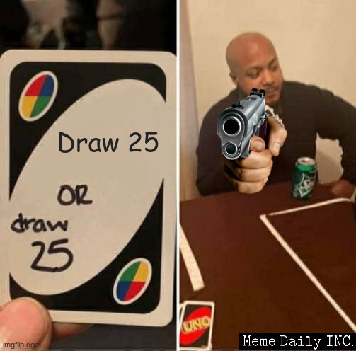 draw 25 | Draw 25 | image tagged in memes,uno draw 25 cards,what,confused confusing confusion | made w/ Imgflip meme maker