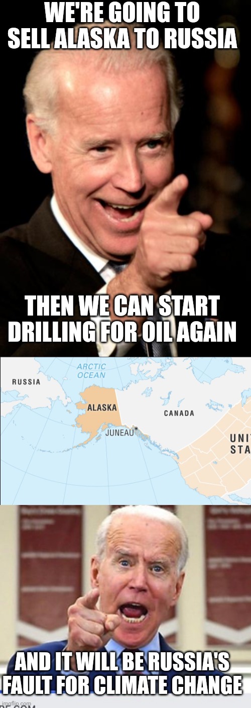 SOUNDS LIKE SOMETHING JOE WOULD DO | WE'RE GOING TO SELL ALASKA TO RUSSIA; THEN WE CAN START DRILLING FOR OIL AGAIN; AND IT WILL BE RUSSIA'S FAULT FOR CLIMATE CHANGE | image tagged in memes,smilin biden,joe biden no malarkey,alaska,russia | made w/ Imgflip meme maker
