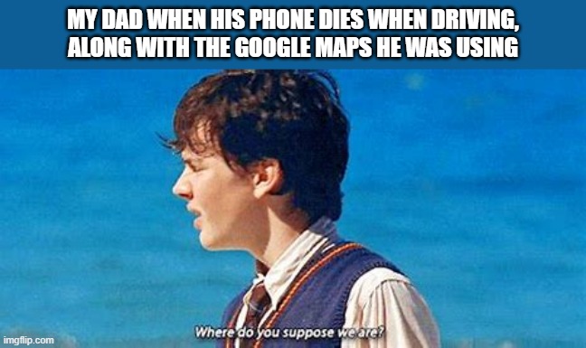 Where are we? | MY DAD WHEN HIS PHONE DIES WHEN DRIVING, ALONG WITH THE GOOGLE MAPS HE WAS USING | image tagged in narnia | made w/ Imgflip meme maker