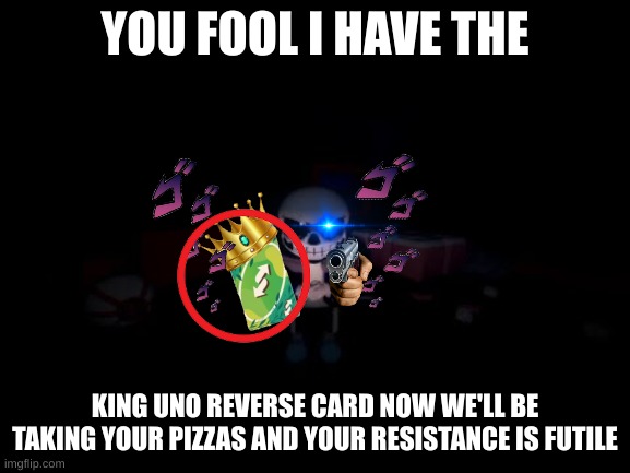 Evil Sans | YOU FOOL I HAVE THE KING UNO REVERSE CARD NOW WE'LL BE TAKING YOUR PIZZAS AND YOUR RESISTANCE IS FUTILE | image tagged in evil sans | made w/ Imgflip meme maker