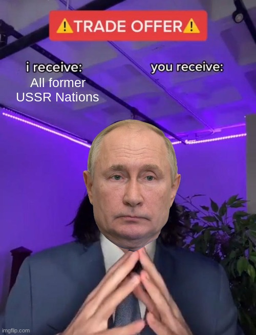 Putin wants the USSR back together | All former USSR Nations | image tagged in trade offer,soviet union,memes,funny,russia,vladimir putin | made w/ Imgflip meme maker