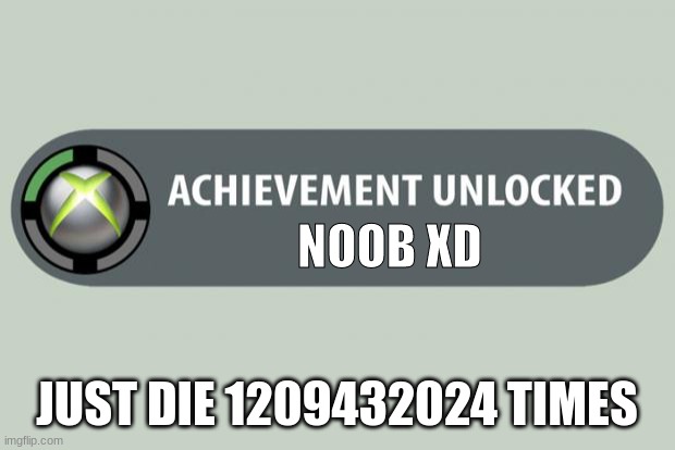 achievement unlocked | NOOB XD; JUST DIE 1209432024 TIMES | image tagged in achievement unlocked | made w/ Imgflip meme maker