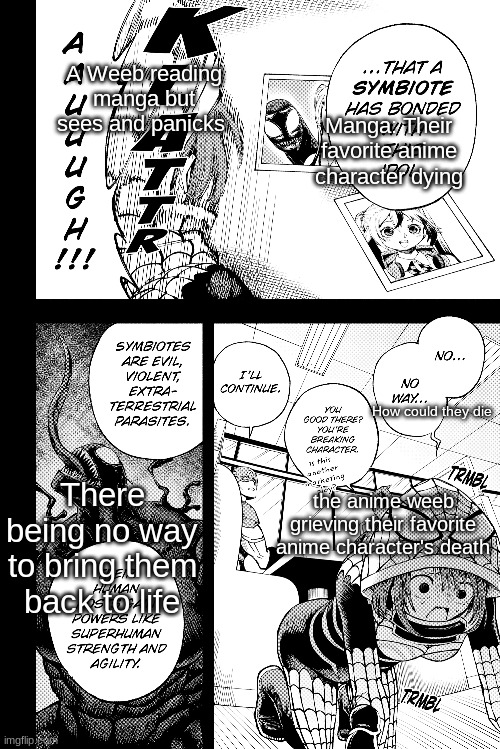 literally logical and true | A Weeb reading manga but sees and panicks; Manga: Their favorite anime character dying; How could they die; There being no way to bring them back to life; the anime weeb grieving their favorite anime character's death | image tagged in funny,anime | made w/ Imgflip meme maker