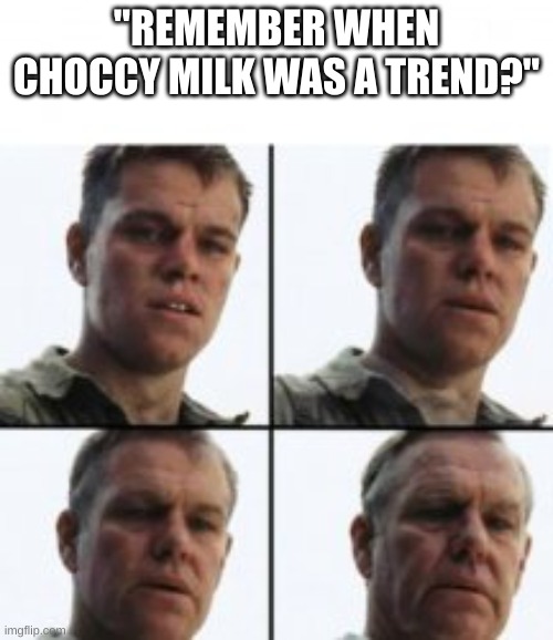 Turning old | "REMEMBER WHEN CHOCCY MILK WAS A TREND?" | image tagged in turning old | made w/ Imgflip meme maker