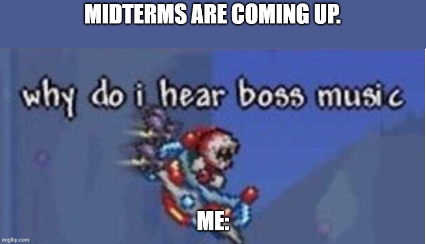 Abort mission- |  MIDTERMS ARE COMING UP. ME: | image tagged in why do i hear boss music,school,why,video games,midterms,homework | made w/ Imgflip meme maker