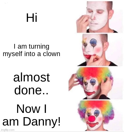 Ah yes, this again (Idk what to post lol) | Hi; I am turning myself into a clown; almost done.. Now I am Danny! | image tagged in memes,clown applying makeup,eeeeee,clown danny | made w/ Imgflip meme maker
