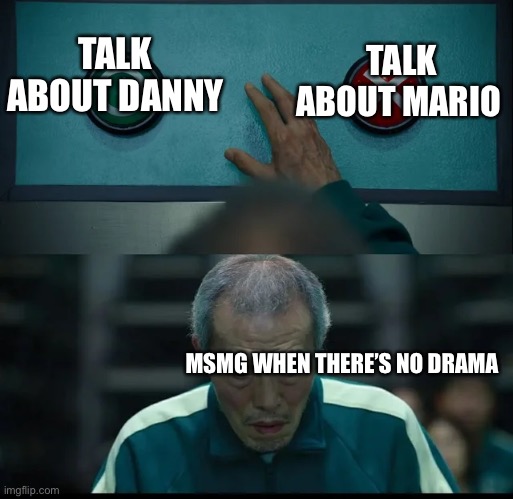 Squid Game Two Buttons | TALK ABOUT MARIO; TALK ABOUT DANNY; MSMG WHEN THERE’S NO DRAMA | image tagged in squid game two buttons | made w/ Imgflip meme maker