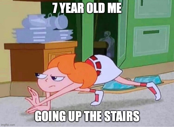 candace crawling | 7 YEAR OLD ME; GOING UP THE STAIRS | image tagged in candace crawling | made w/ Imgflip meme maker
