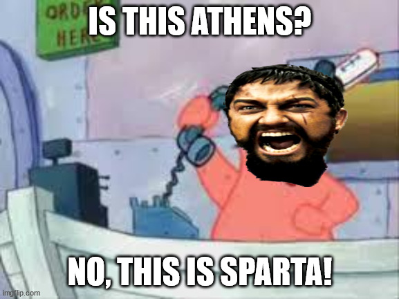 NO THIS IS PATRICK | IS THIS ATHENS? NO, THIS IS SPARTA! | image tagged in no this is patrick | made w/ Imgflip meme maker