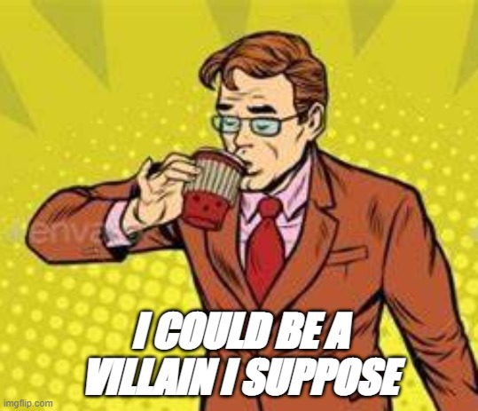 I COULD BE A VILLAIN I SUPPOSE | made w/ Imgflip meme maker
