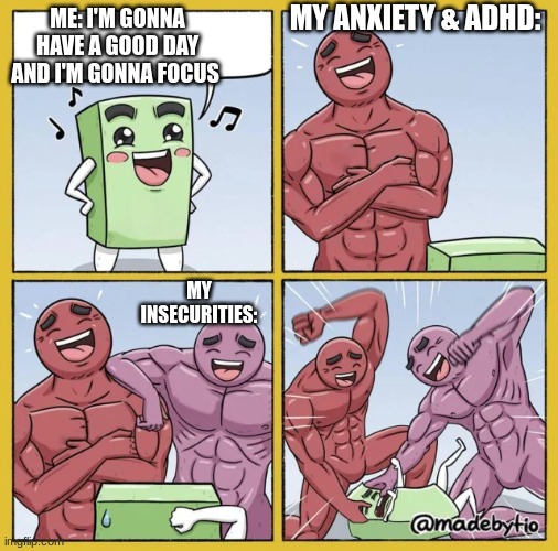 Two Guys beating up a cube | MY ANXIETY & ADHD:; ME: I'M GONNA HAVE A GOOD DAY AND I'M GONNA FOCUS; MY INSECURITIES: | image tagged in two guys beating up a cube,adhd,anxiety,insecurities | made w/ Imgflip meme maker