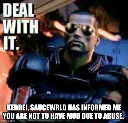 Mass Effect Deal with It | KEDREI, SAUCEWRLD HAS INFORMED ME YOU ARE NOT TO HAVE MOD DUE TO ABUSE. | image tagged in mass effect deal with it | made w/ Imgflip meme maker