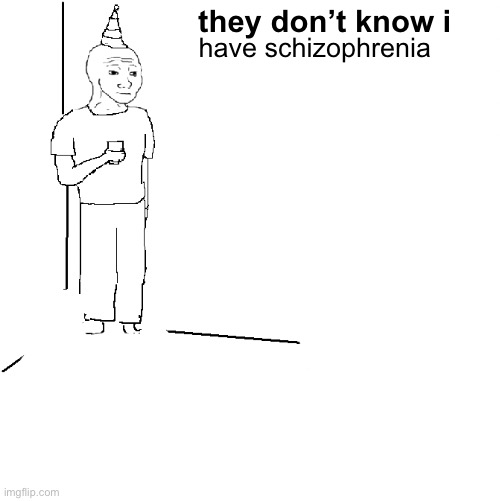 wait until they find out | they don’t know i; have schizophrenia | image tagged in they don't know | made w/ Imgflip meme maker
