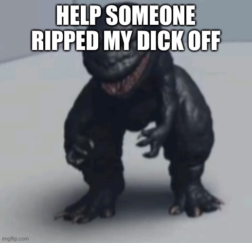 Gozila | HELP SOMEONE RIPPED MY DICK OFF | image tagged in gozila | made w/ Imgflip meme maker