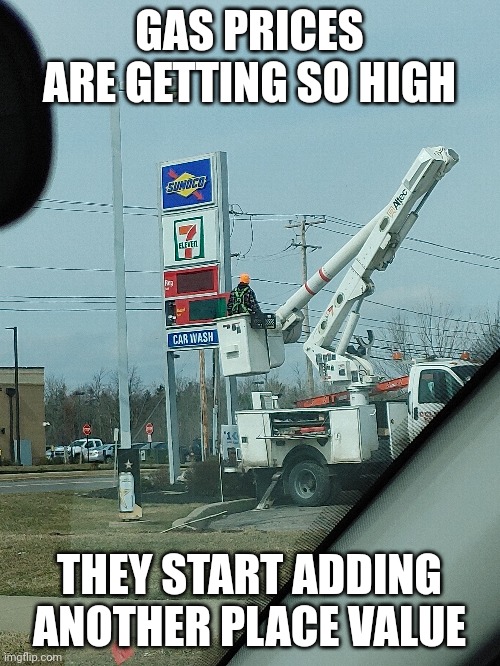 High gas prices | GAS PRICES ARE GETTING SO HIGH; THEY START ADDING ANOTHER PLACE VALUE | image tagged in gas station,gas prices,inflation,too damn high,716,buffalo | made w/ Imgflip meme maker