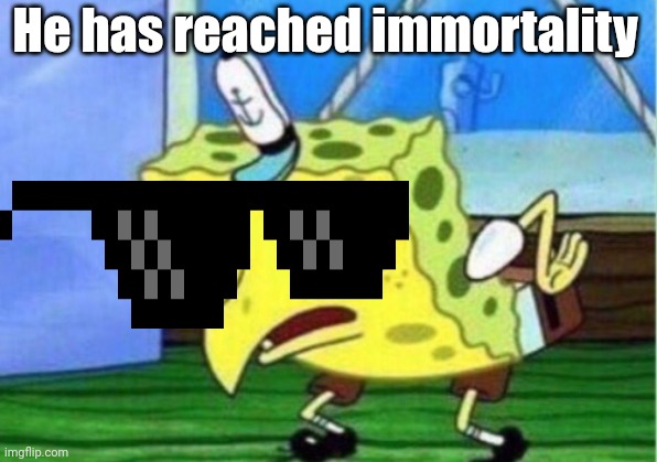 Mocking Spongebob Meme | He has reached immortality | image tagged in memes,mocking spongebob | made w/ Imgflip meme maker