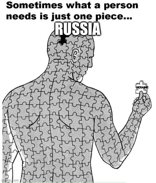 Sometimes what a person needs is just one piece | RUSSIA UKRAINE | image tagged in sometimes what a person needs is just one piece | made w/ Imgflip meme maker