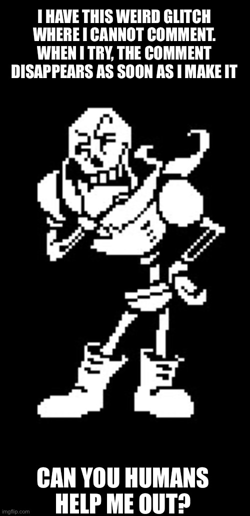 Papyrus Thinking (Undertale) | I HAVE THIS WEIRD GLITCH WHERE I CANNOT COMMENT. WHEN I TRY, THE COMMENT DISAPPEARS AS SOON AS I MAKE IT; CAN YOU HUMANS HELP ME OUT? | image tagged in papyrus thinking undertale | made w/ Imgflip meme maker