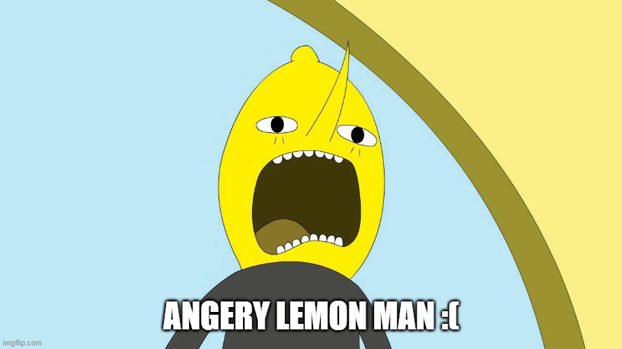 lemongrab deez nuts :) | ANGERY LEMON MAN :( | image tagged in lemongrab | made w/ Imgflip meme maker