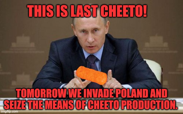 The real reason for ww3 | THIS IS LAST CHEETO! TOMORROW WE INVADE POLAND AND SEIZE THE MEANS OF CHEETO PRODUCTION. | image tagged in memes,vladimir putin,but why why would you do that,cheetos,its time to stop | made w/ Imgflip meme maker