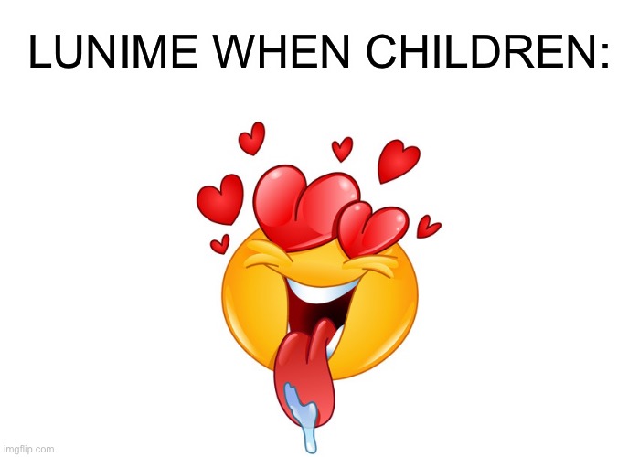 heart eyes | LUNIME WHEN CHILDREN: | image tagged in heart eyes,memes | made w/ Imgflip meme maker